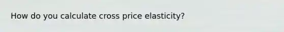 How do you calculate cross price elasticity?