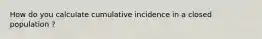 How do you calculate cumulative incidence in a closed population ?