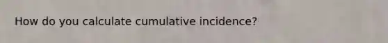 How do you calculate cumulative incidence?