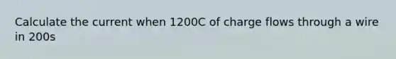 Calculate the current when 1200C of charge flows through a wire in 200s