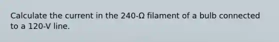 Calculate the current in the 240-Ω filament of a bulb connected to a 120-V line.