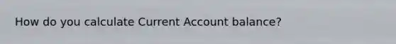 How do you calculate Current Account balance?