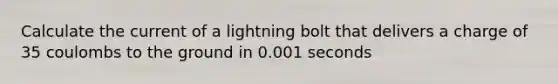 Calculate the current of a lightning bolt that delivers a charge of 35 coulombs to the ground in 0.001 seconds