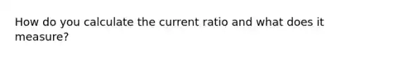 How do you calculate the current ratio and what does it measure?