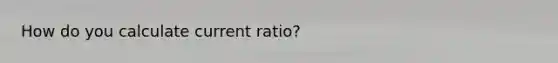 How do you calculate current ratio?