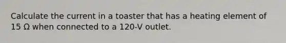 Calculate the current in a toaster that has a heating element of 15 Ω when connected to a 120-V outlet.