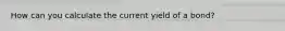 How can you calculate the current yield of a bond?