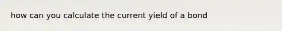 how can you calculate the current yield of a bond