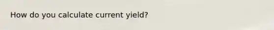 How do you calculate current yield?