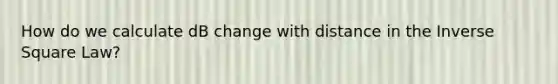 How do we calculate dB change with distance in the Inverse Square Law?