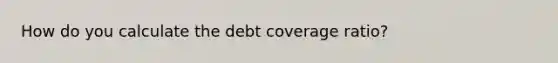 How do you calculate the debt coverage ratio?