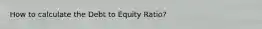 How to calculate the Debt to Equity Ratio?