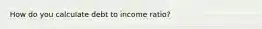 How do you calculate debt to income ratio?