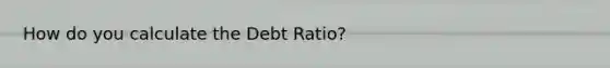 How do you calculate the Debt Ratio?