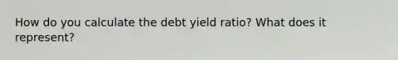 How do you calculate the debt yield ratio? What does it represent?