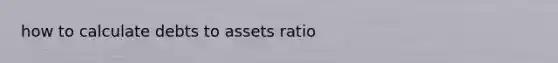 how to calculate debts to assets ratio