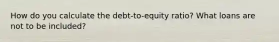 How do you calculate the debt-to-equity ratio? What loans are not to be included?