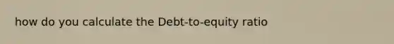 how do you calculate the Debt-to-equity ratio