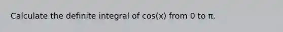 Calculate the definite integral of cos(x) from 0 to π.