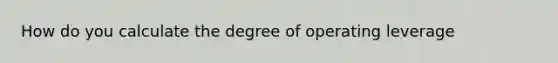 How do you calculate the degree of operating leverage