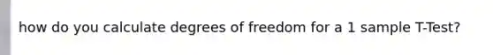 how do you calculate degrees of freedom for a 1 sample T-Test?