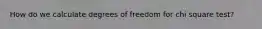 How do we calculate degrees of freedom for chi square test?