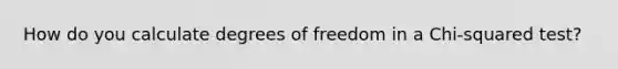 How do you calculate degrees of freedom in a Chi-squared test?