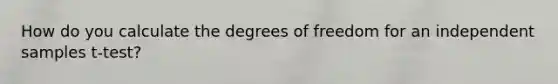 How do you calculate the degrees of freedom for an independent samples t-test?