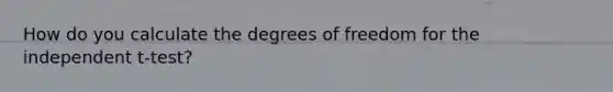 How do you calculate the degrees of freedom for the independent t-test?