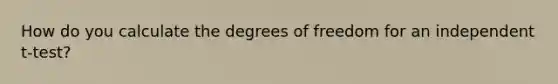 How do you calculate the degrees of freedom for an independent t-test?