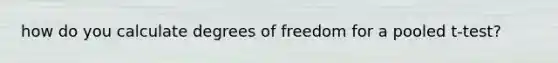 how do you calculate degrees of freedom for a pooled t-test?