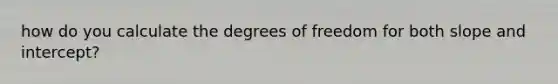 how do you calculate the degrees of freedom for both slope and intercept?