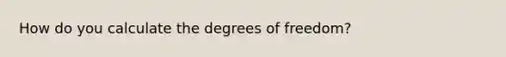 How do you calculate the degrees of freedom?