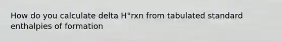 How do you calculate delta H°rxn from tabulated standard enthalpies of formation