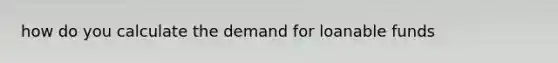 how do you calculate the demand for loanable funds