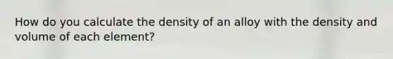 How do you calculate the density of an alloy with the density and volume of each element?