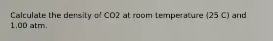 Calculate the density of CO2 at room temperature (25 C) and 1.00 atm.