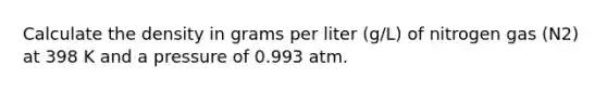 Calculate the density in grams per liter (g/L) of nitrogen gas (N2) at 398 K and a pressure of 0.993 atm.