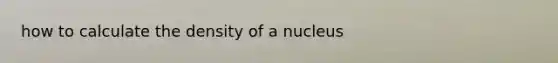 how to calculate the density of a nucleus