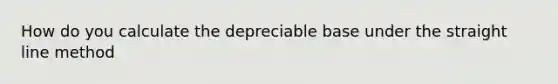 How do you calculate the depreciable base under the straight line method