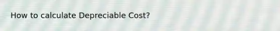 How to calculate Depreciable Cost?