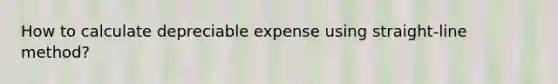 How to calculate depreciable expense using straight-line method?