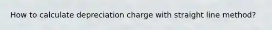 How to calculate depreciation charge with straight line method?