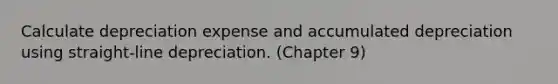 Calculate depreciation expense and accumulated depreciation using straight-line depreciation. (Chapter 9)