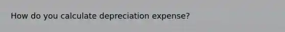 How do you calculate depreciation expense?