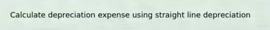 Calculate depreciation expense using straight line depreciation
