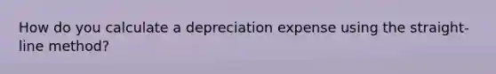 How do you calculate a depreciation expense using the straight-line method?