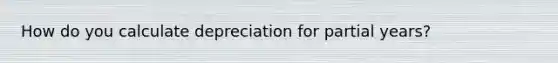 How do you calculate depreciation for partial years?