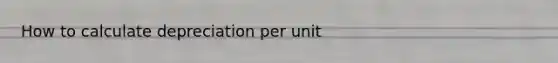 How to calculate depreciation per unit