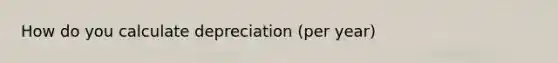 How do you calculate depreciation (per year)